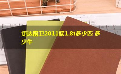 捷达前卫2011款1.8t多少匹 多少牛