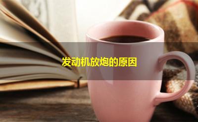 发动机放炮的原因 发动机放炮的原因