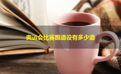 奥运会比赛跑道设有多少道 奥运会比赛跑道设有多少道
