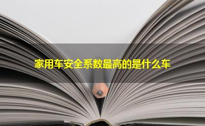 家用车安全系数最高的是什么车 家用车安全系数最高的是什么车