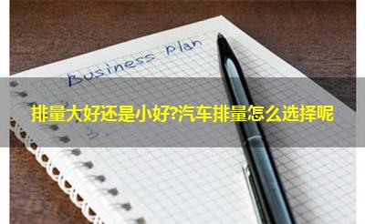 排量大好还是小好?汽车排量怎么选择呢 排量大好还是小好?汽车排量怎么选择呢