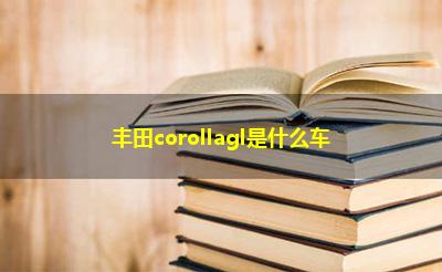丰田corollagl是什么车