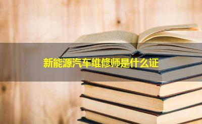 新能源汽车维修师是什么证 新能源汽车维修师是什么证
