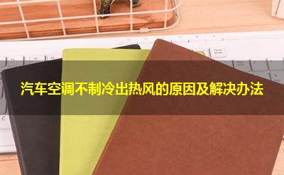汽车空调不制冷出热风的原因及解决办法 汽车空调不制冷出热风的原因及解决办法