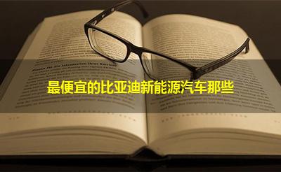 最便宜的比亚迪新能源汽车那些
