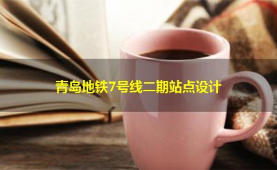青岛地铁7号线二期站点设计 青岛地铁7号线二期站点设计