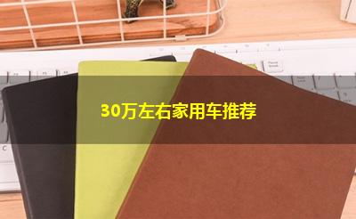 30万左右家用车推荐 30万左右家用车推荐