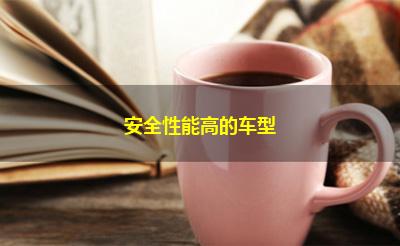安全性能高的车型 安全性能高的车型