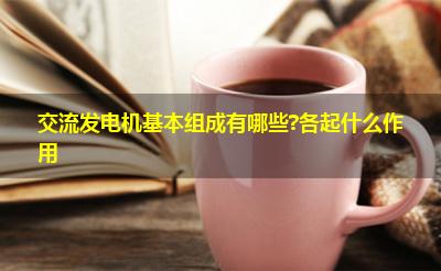 交流发电机基本组成有哪些?各起什么作用