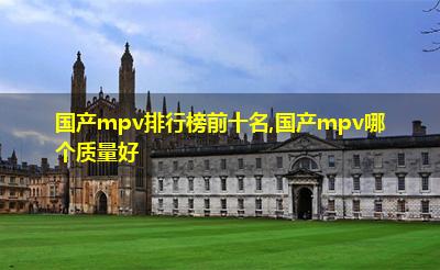 国产mpv排行榜前十名,国产mpv哪个质量好 国产mpv排行榜前十名,国产mpv哪个质量好