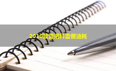 2010款雷诺科雷傲油耗 2010款雷诺科雷傲油耗