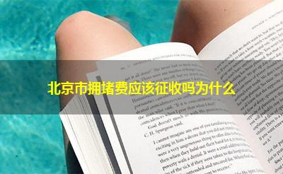 北京市拥堵费应该征收吗为什么