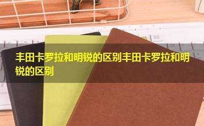 丰田卡罗拉和明锐的区别丰田卡罗拉和明锐的区别 丰田卡罗拉和明锐的区别丰田卡罗拉和明锐的区别